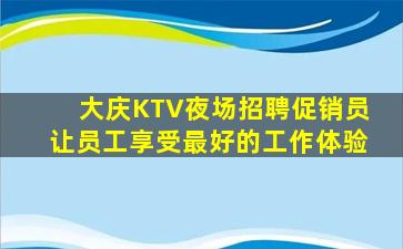 大庆KTV夜场招聘促销员让员工享受最好的工作体验